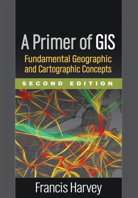 A Primer of GIS, Second Edition: Fundamental Geographic and Cartographic Concepts