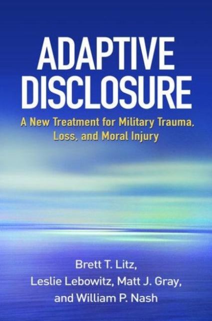 Adaptive Disclosure: A New Treatment for Military Trauma, Loss, and Moral Injury