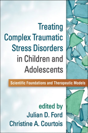 Treating Complex Traumatic Stress Disorders in Children and Adolescents: Scientific Foundations and Therapeutic Models