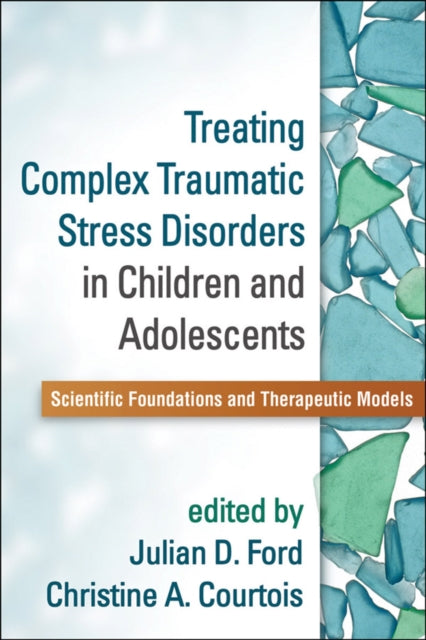 Treating Complex Traumatic Stress Disorders in Children and Adolescents: Scientific Foundations and Therapeutic Models