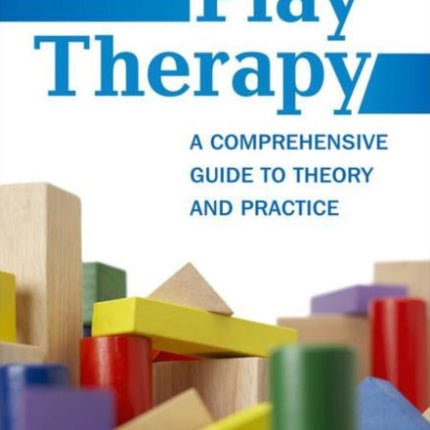 Play Therapy: A Comprehensive Guide to Theory and Practice