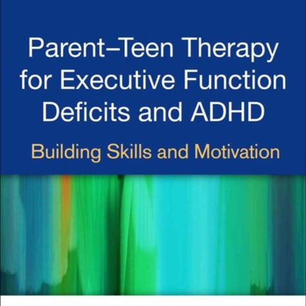 Parent-Teen Therapy for Executive Function Deficits and ADHD: Building Skills and Motivation