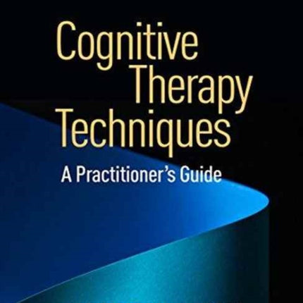 Cognitive Therapy Techniques, Second Edition: A Practitioner's Guide