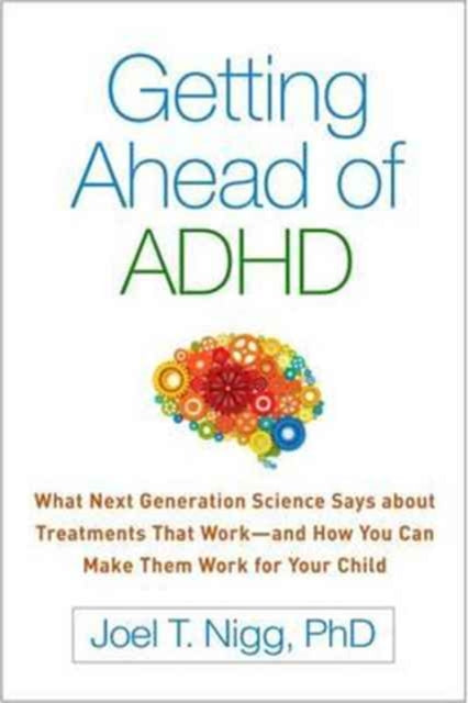 Getting Ahead of ADHD: What Next-Generation Science Says about Treatments That Work—and How You Can Make Them Work for Your Child