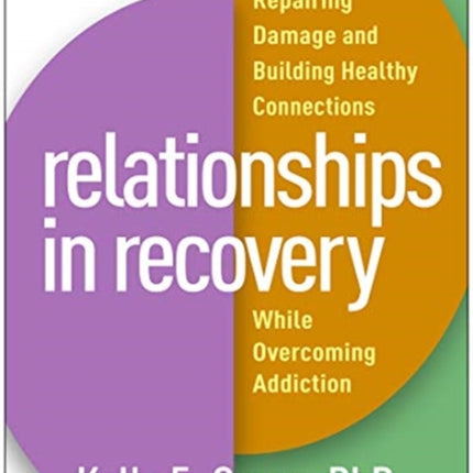 Relationships in Recovery: Repairing Damage and Building Healthy Connections While Overcoming Addiction