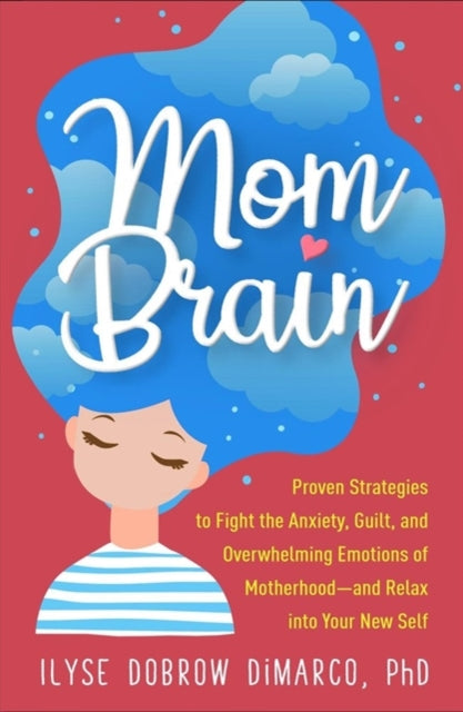 Mom Brain: Proven Strategies to Fight the Anxiety, Guilt, and Overwhelming Emotions of Motherhood—and Relax into Your New Self