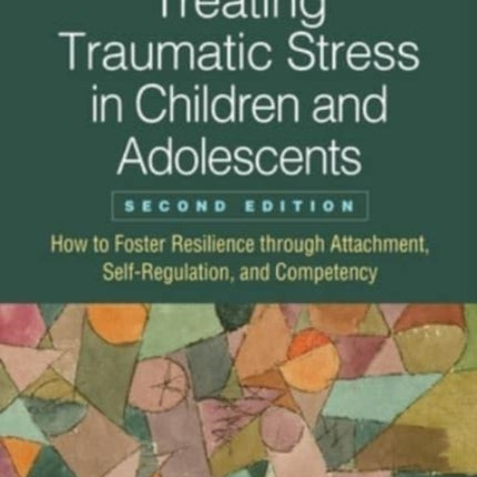 Treating Traumatic Stress in Children and Adolescents: How to Foster Resilience through Attachment, Self-Regulation, and Competency