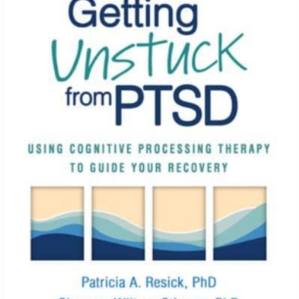 Getting Unstuck from PTSD: Using Cognitive Processing Therapy to Guide Your Recovery