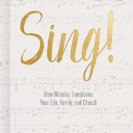 Sing!: How Worship Transforms Your Life, Family, and Church