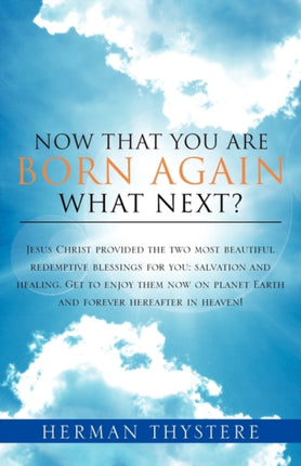 Now That You Are Born Again What Next Jesus Christ provided the two most beautiful redemptive blessings for you salvation and healing Get to  planet Earth and forever hereafter in heaven