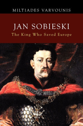Jan Sobieski The King Who Saved Europe