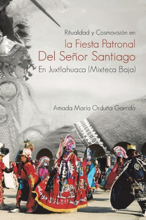 Ritualidad y Cosmovisin en la Fiesta Patronal Del Seor Santiago En Juxtlahuaca Mixteca Baja