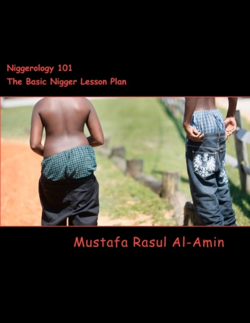 Niggerology 101 (The Basic Nigger Lesson Plan): The Truth About The Word Nigger And Them Niggers