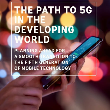 The Path to 5G in the Developing World: Planning Ahead for a Smooth Transition to the Fifth Generation of Mobile Technology