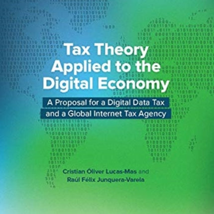 Tax Theory Applied to the Digital Economy  A Proposal for a Digital Data Tax and a Global Internet Tax Agency