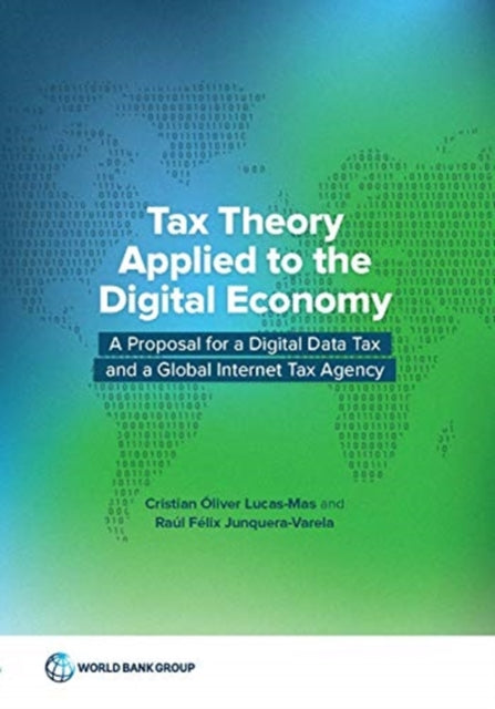 Tax Theory Applied to the Digital Economy  A Proposal for a Digital Data Tax and a Global Internet Tax Agency