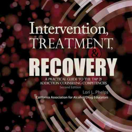 Intervention Treatment and Recovery a Practical Guide to the TAP 21 Addiction Counseling Competencies
