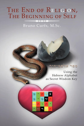 The End Of Religion The Beginning Of Self Using The Hebrew Alphabet As Secret Wisdom Key