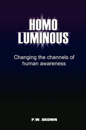 Homo Luminous Changing the Channels of Human Awareness