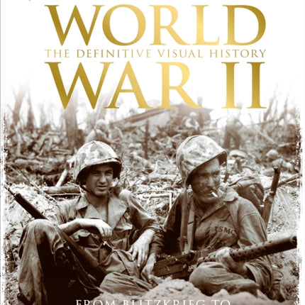 World War II: The Definitive Visual History from Blitzkrieg to the Atom Bomb