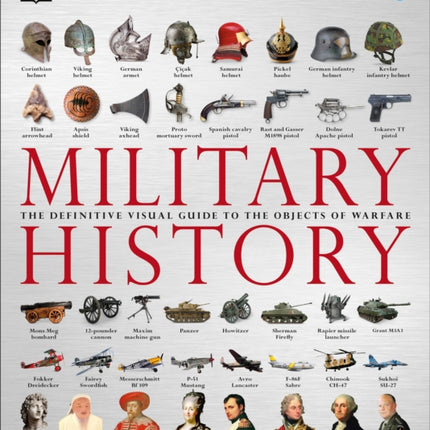 Military History: The Definitive Visual Guide to the Objects of Warfare