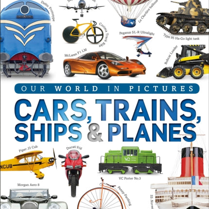 Cars, Trains, Ships, and Planes: A Visual Encyclopedia of Every Vehicle