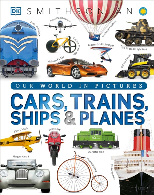 Cars, Trains, Ships, and Planes: A Visual Encyclopedia of Every Vehicle