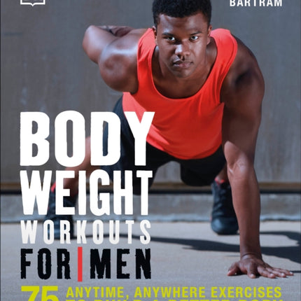 Bodyweight Workouts for Men: 75 Anytime, Anywhere Exercises to Build a Better Body