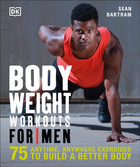 Bodyweight Workouts for Men: 75 Anytime, Anywhere Exercises to Build a Better Body