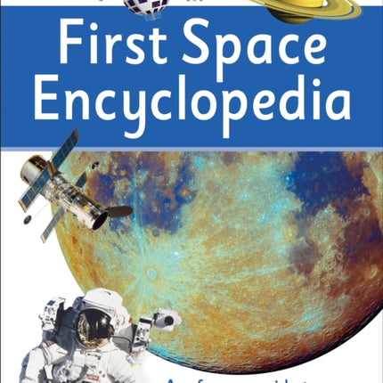 First Space Encyclopedia: A Reference Guide to Our Galaxy and Beyond