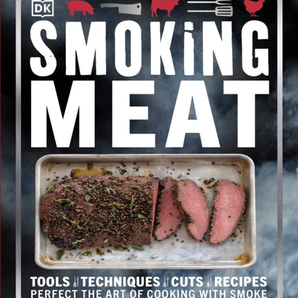 Smoking Meat: Tools - Techniques - Cuts - Recipes; Perfect the Art of Cooking with Smoke