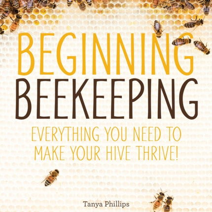 Beginning Beekeeping: Everything You Need to Make Your Hive Thrive!