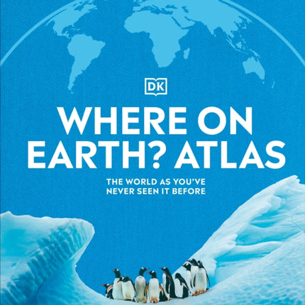 Where on Earth? Atlas: The World As You've Never Seen It Before