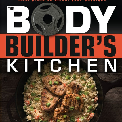 The Bodybuilder's Kitchen: 100 Muscle-Building, Fat Burning Recipes, with Meal Plans to Chisel Your