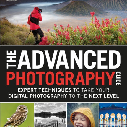 The Advanced Photography Guide: Expert Techniques to Take Your Digital Photography to the Next Level