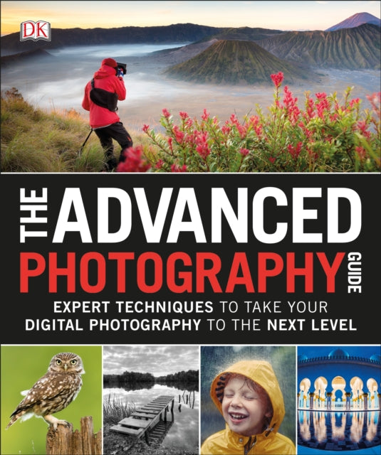 The Advanced Photography Guide: Expert Techniques to Take Your Digital Photography to the Next Level