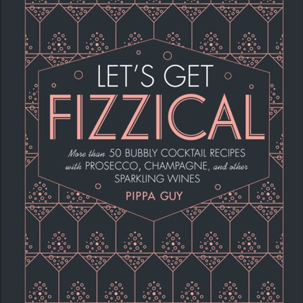 Let's Get Fizzical: More than 50 Bubbly Cocktail Recipes with Prosecco, Champagne, and Other Sparkli