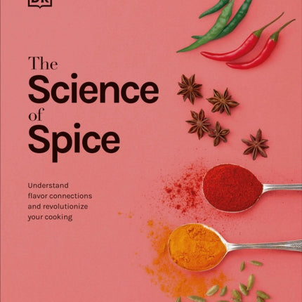 The Science of Spice: Understand Flavor Connections and Revolutionize Your Cooking