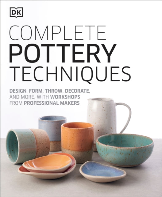 Complete Pottery Techniques: Design, Form, Throw, Decorate and More, with Workshops from Professional Makers