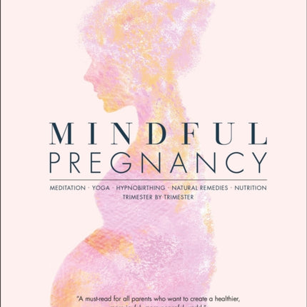 Mindful Pregnancy: Meditation, Yoga, Hypnobirthing, Natural Remedies and Nutrition