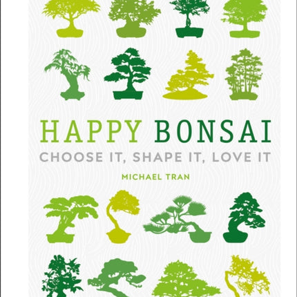 Happy Bonsai: Choose It, Shape It, Love It