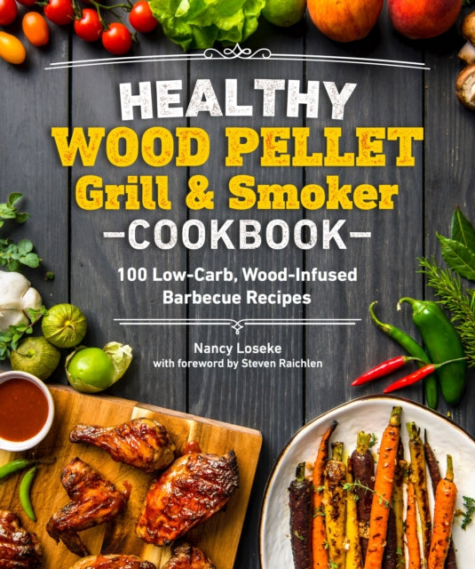 Healthy Wood Pellet Grill & Smoker Cookbook: 100 Low-Carb Wood-Infused Barbecue Recipes