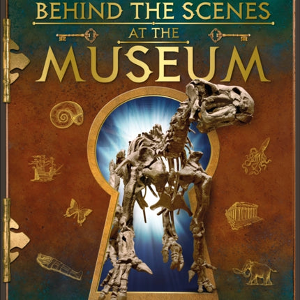 Behind the Scenes at the Museum: Your All-access Guide to the World's Amazing Museums