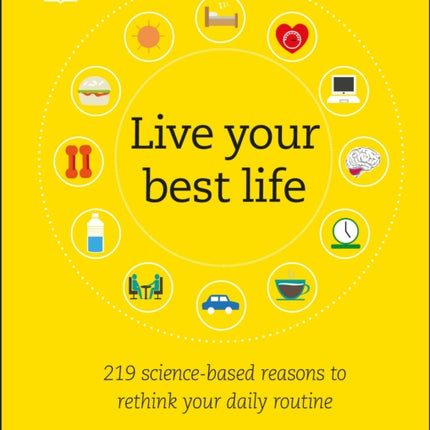 Live Your Best Life: 219 Science-based Reasons to Rethink Your Daily Routine