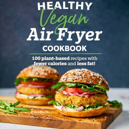 Healthy Vegan Air Fryer Cookbook: 100 Plant-Based Recipes with Fewer Calories and Less Fat