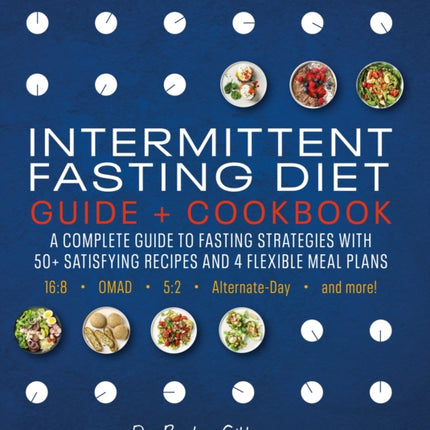 Intermittent Fasting Diet Guide and Cookbook: A Complete Guide to Fasting Strategies with 50+ Satisfying Recipes and 4 Flexible Meal Plans: 16:8, OMAD, 5:2, Alternate-day, and More