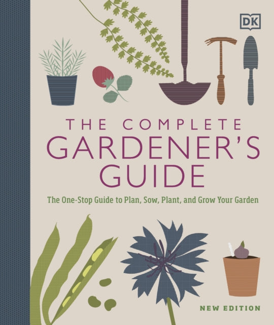 The Complete Gardener's Guide: The One-Stop Guide to Plan, Sow, Plant, and Grow Your Garden