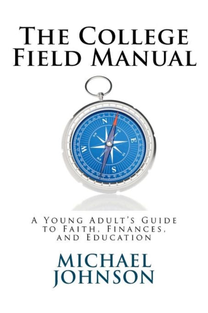 The College Field Manual: A Young Adult's Guide to Faith, Finances, and Education