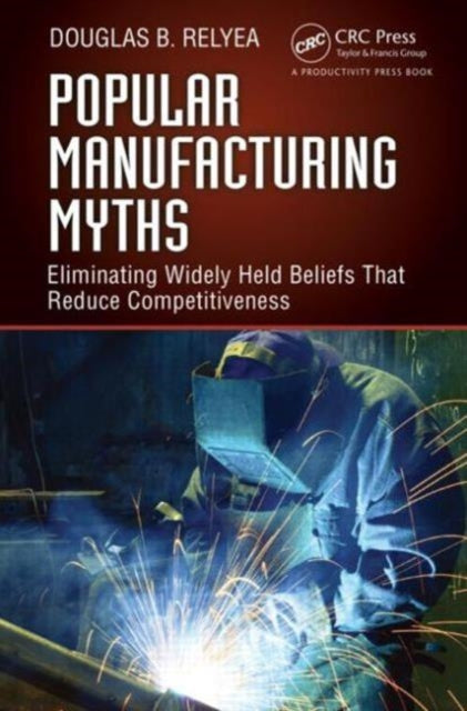 Popular Manufacturing Myths: Eliminating Widely Held Beliefs That Reduce Competitiveness