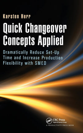 Quick Changeover Concepts Applied: Dramatically Reduce Set-Up Time and Increase Production Flexibility with SMED